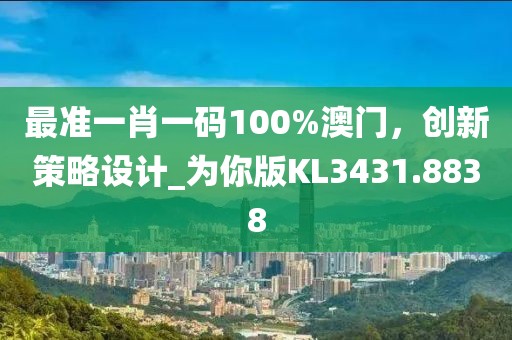 最准一肖一码100%澳门，创新策略设计_为你版KL3431.8838