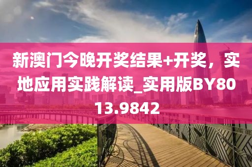 新澳门今晚开奖结果+开奖，实地应用实践解读_实用版BY8013.9842