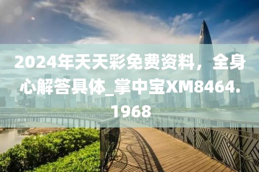 2024年天天彩免费资料，全身心解答具体_掌中宝XM8464.1968