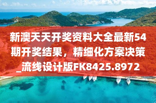 新澳天天开奖资料大全最新54期开奖结果，精细化方案决策_流线设计版FK8425.8972