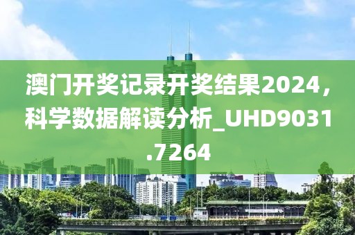 澳门开奖记录开奖结果2024，科学数据解读分析_UHD9031.7264