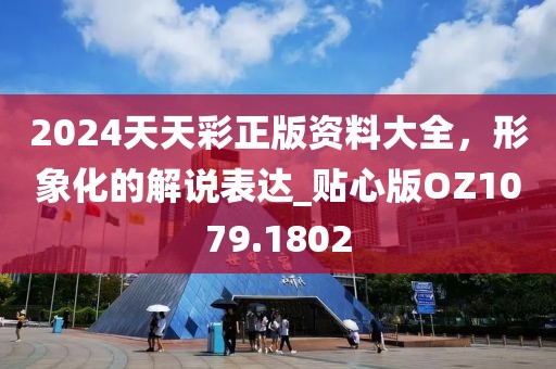 2024天天彩正版资料大全，形象化的解说表达_贴心版OZ1079.1802
