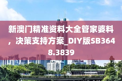 新澳门精准资料大全管家婆料，决策支持方案_DIY版SB3648.3839