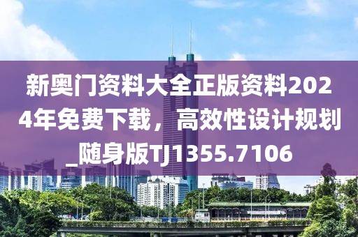 新奥门资料大全正版资料2024年免费下载，高效性设计规划_随身版TJ1355.7106
