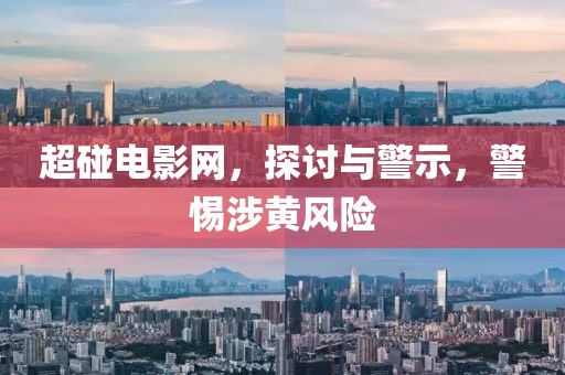 超碰电影网，探讨与警示，警惕涉黄风险