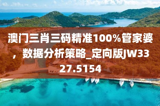 澳门三肖三码精准100%管家婆，数据分析策略_定向版JW3327.5154