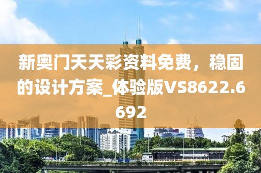 新奥门天天彩资料免费，稳固的设计方案_体验版VS8622.6692