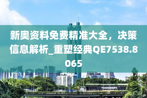 新奥资料免费精准大全，决策信息解析_重塑经典QE7538.8065