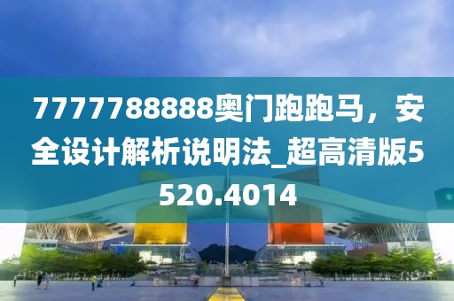 7777788888奥门跑跑马，安全设计解析说明法_超高清版5520.4014
