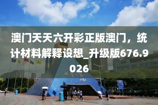 澳门天天六开彩正版澳门，统计材料解释设想_升级版676.9026