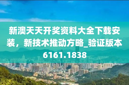 新澳天天开奖资料大全下载安装，新技术推动方略_验证版本6161.1838