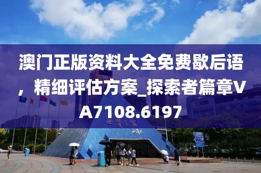 澳门正版资料大全免费歇后语，精细评估方案_探索者篇章VA7108.6197