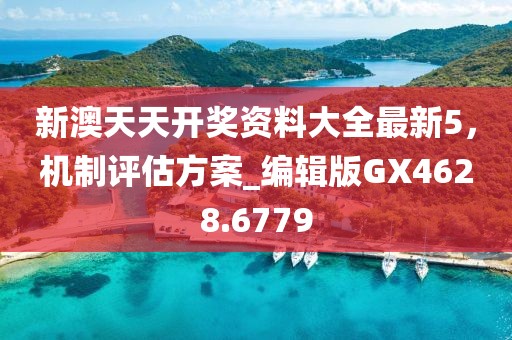 新澳天天开奖资料大全最新5，机制评估方案_编辑版GX4628.6779