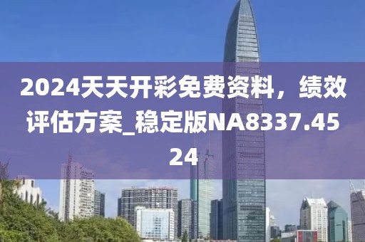 2024天天开彩免费资料，绩效评估方案_稳定版NA8337.4524