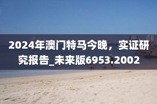 2024年澳门特马今晚，实证研究报告_未来版6953.2002