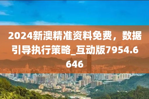 2024新澳精准资料免费，数据引导执行策略_互动版7954.6646