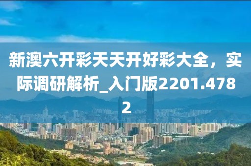 新澳六开彩天天开好彩大全，实际调研解析_入门版2201.4782