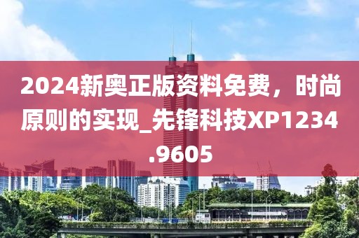2024新奥正版资料免费，时尚原则的实现_先锋科技XP1234.9605