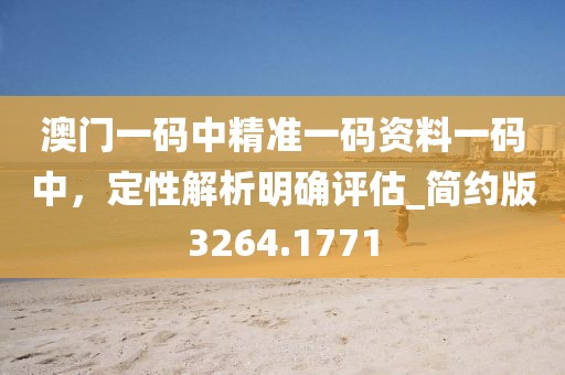 澳门一码中精准一码资料一码中，定性解析明确评估_简约版3264.1771