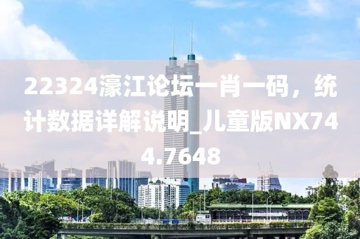 22324濠江论坛一肖一码，统计数据详解说明_儿童版NX744.7648