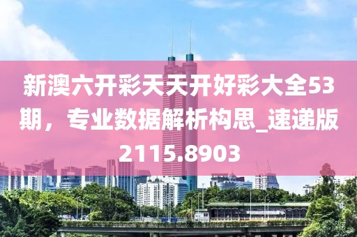 新澳六开彩天天开好彩大全53期，专业数据解析构思_速递版2115.8903
