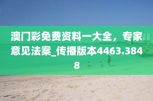 澳门彩免费资料一大全，专家意见法案_传播版本4463.3848