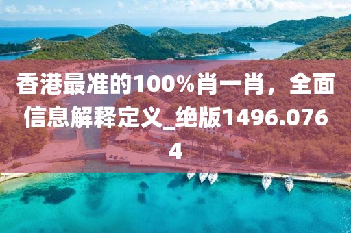 香港最准的100%肖一肖，全面信息解释定义_绝版1496.0764