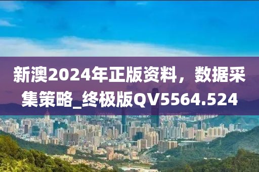 新澳2024年正版资料，数据采集策略_终极版QV5564.524