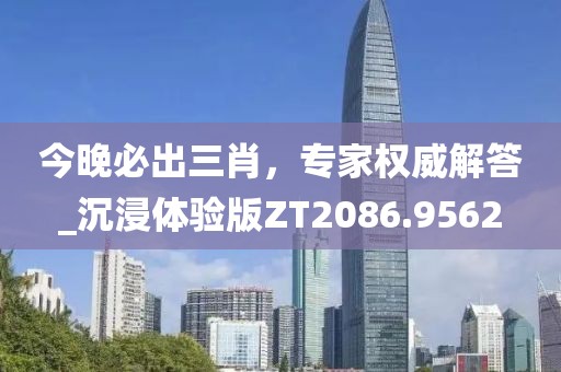 今晚必出三肖，专家权威解答_沉浸体验版ZT2086.9562