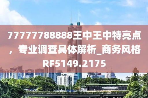 77777788888王中王中特亮点，专业调查具体解析_商务风格RF5149.2175