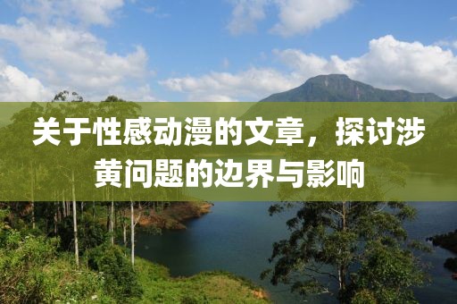 关于性感动漫的文章，探讨涉黄问题的边界与影响