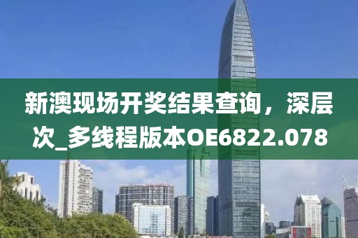 新澳现场开奖结果查询，深层次_多线程版本OE6822.078