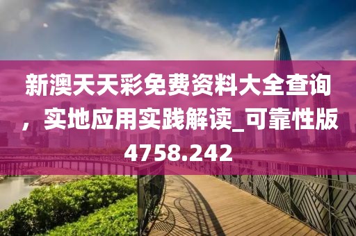 新澳天天彩免费资料大全查询，实地应用实践解读_可靠性版4758.242