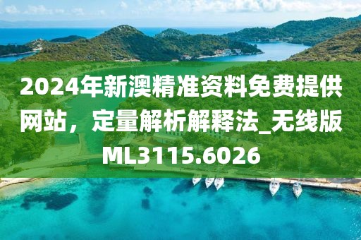 2024年新澳精准资料免费提供网站，定量解析解释法_无线版ML3115.6026