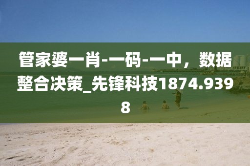 管家婆一肖-一码-一中，数据整合决策_先锋科技1874.9398