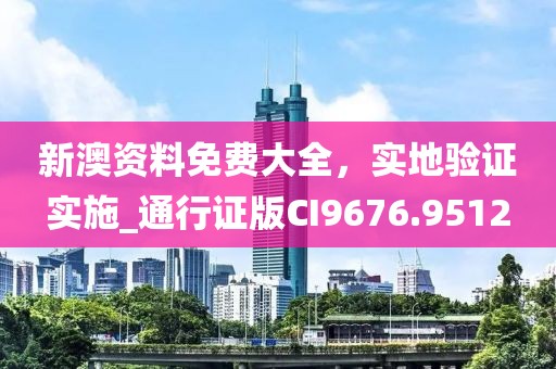 新澳资料免费大全，实地验证实施_通行证版CI9676.9512