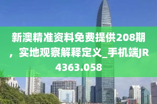 新澳精准资料免费提供208期，实地观察解释定义_手机端JR4363.058