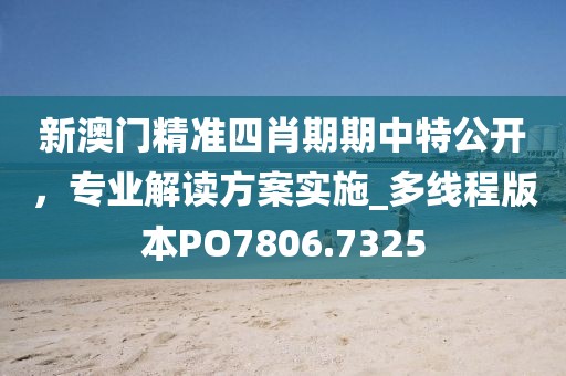 新澳门精准四肖期期中特公开，专业解读方案实施_多线程版本PO7806.7325