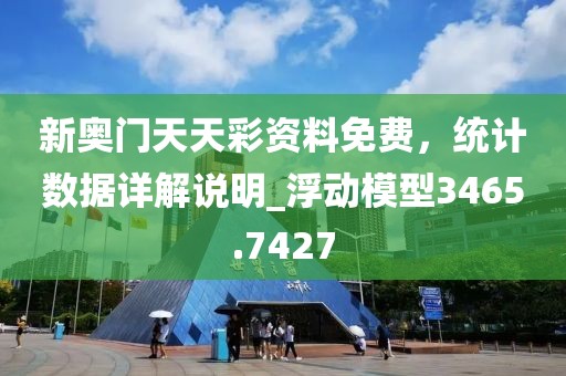 新奥门天天彩资料免费，统计数据详解说明_浮动模型3465.7427