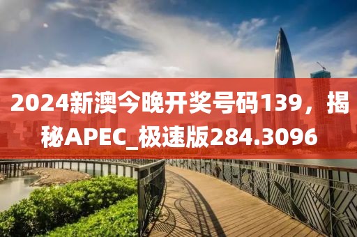 2024新澳今晚开奖号码139，揭秘APEC_极速版284.3096