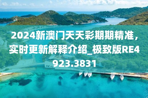 2024新澳门天天彩期期精准，实时更新解释介绍_极致版RE4923.3831