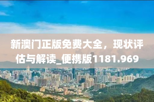 新澳门正版免费大全，现状评估与解读_便携版1181.969
