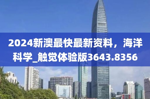 2024新澳最快最新资料，海洋科学_触觉体验版3643.8356