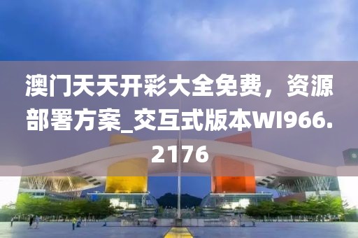 澳门天天开彩大全免费，资源部署方案_交互式版本WI966.2176