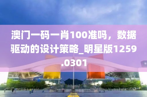 澳门一码一肖100准吗，数据驱动的设计策略_明星版1259.0301