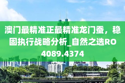 澳门最精准正最精准龙门蚕，稳固执行战略分析_自然之选RO4089.4374