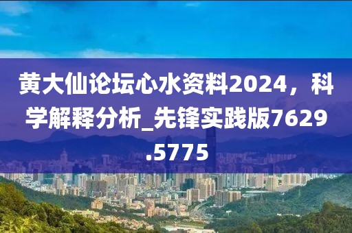 黄大仙论坛心水资料2024，科学解释分析_先锋实践版7629.5775