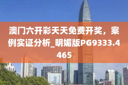澳门六开彩天天免费开奖，案例实证分析_明媚版PG9333.4465