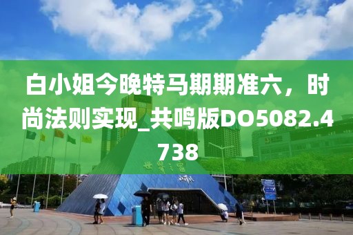 白小姐今晚特马期期准六，时尚法则实现_共鸣版DO5082.4738