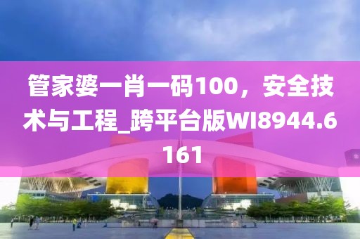 管家婆一肖一码100，安全技术与工程_跨平台版WI8944.6161